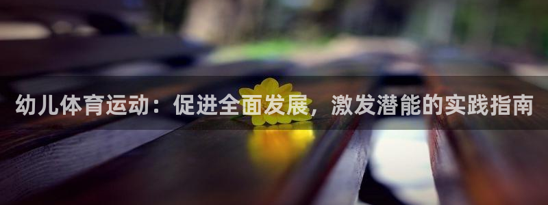 vsport体育：幼儿体育运动：促进全面发展，激发潜能的实践指南