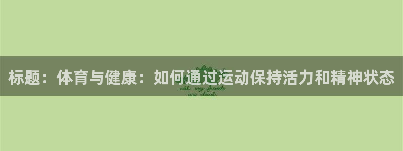 vsport体育：标题：体育与健康：如何通过运动保持活力和精神状态
