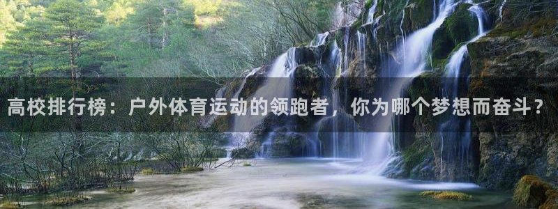 vsport体育在线官网：高校排行榜：户外体育运动的领跑者，你为哪个梦想而奋斗？