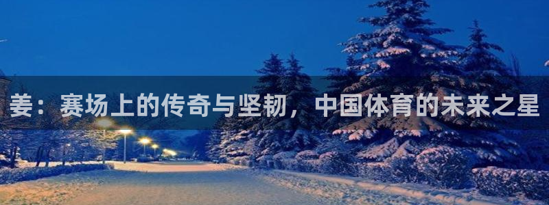 vsport体育在线官网：姜：赛场上的传奇与坚韧，中国体育的未来之星
