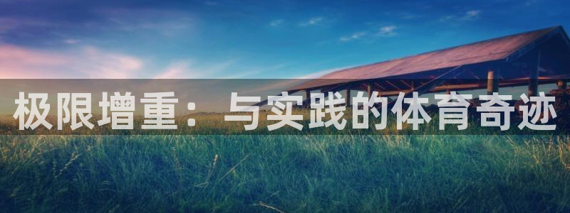 vsport体育：极限增重：与实践的体育奇迹