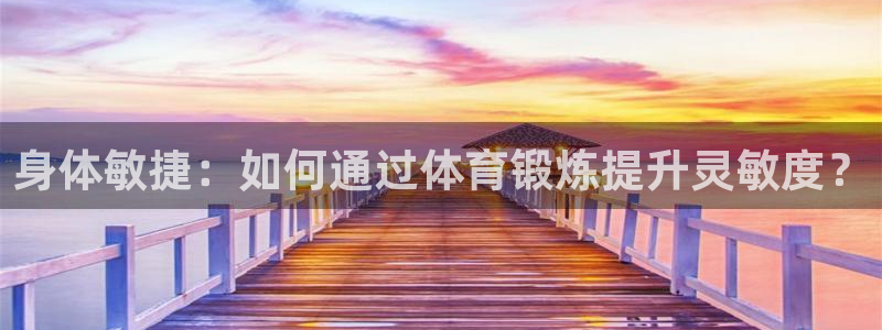 vsport体育在线官网：身体敏捷：如何通过体育锻炼提升灵敏度？