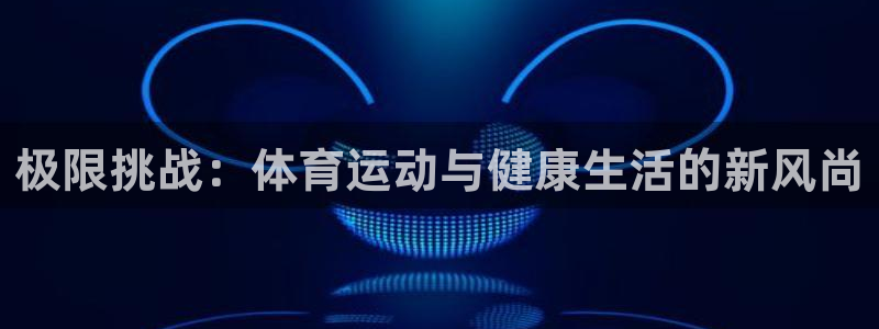 vsport体育在线官网：极限挑战：体育运动与健康生活的新风尚