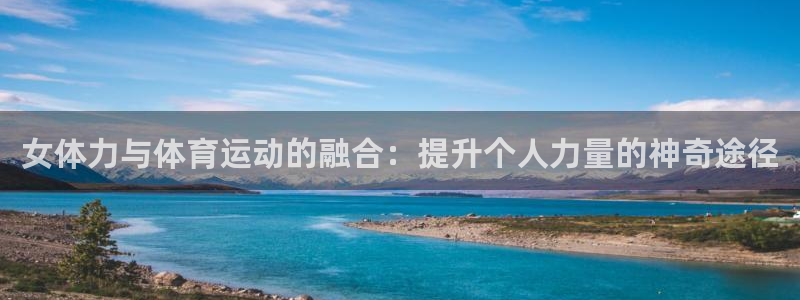 vsport体育在线官网：女体力与体育运动的融合：提升个人力量的神奇途径
